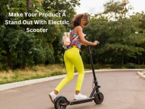 Make Your Product A Stand Out With Electric Scooter